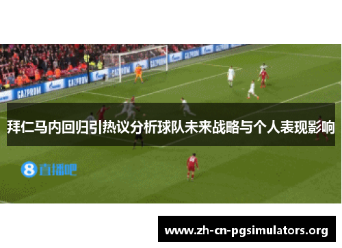 拜仁马内回归引热议分析球队未来战略与个人表现影响
